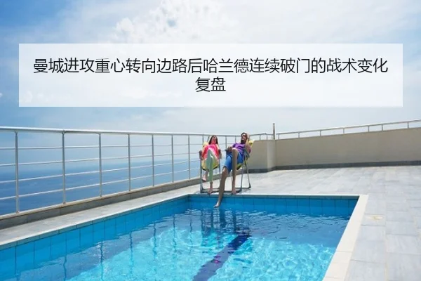 曼城进攻重心转向边路后哈兰德连续破门的战术变化复盘