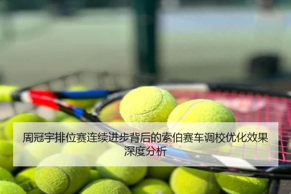 周冠宇排位赛连续进步背后的索伯赛车调校优化效果深度分析